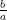 \frac{b}{a} 