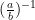 (\frac{a}{b})^{-1} 