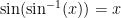 \sin(\sin^{-1}(x)) = x